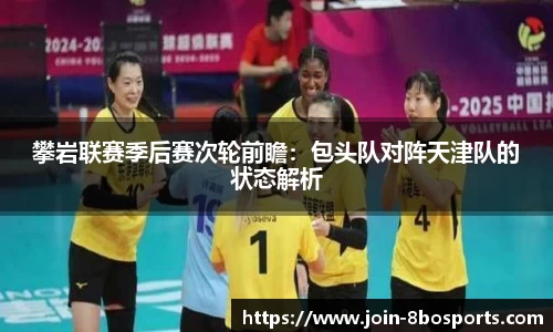 攀岩联赛季后赛次轮前瞻：包头队对阵天津队的状态解析