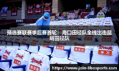 预选赛联赛季后赛首轮：海口田径队全线出击昆明田径队