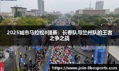 2025城市马拉松8强赛：长春队与兰州队的王者之争之战