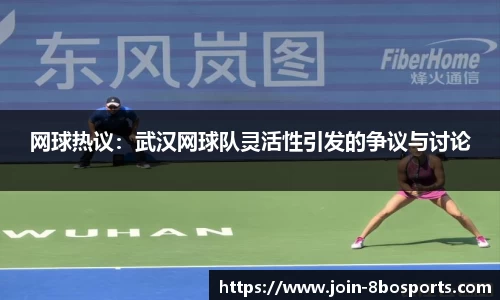 网球热议：武汉网球队灵活性引发的争议与讨论