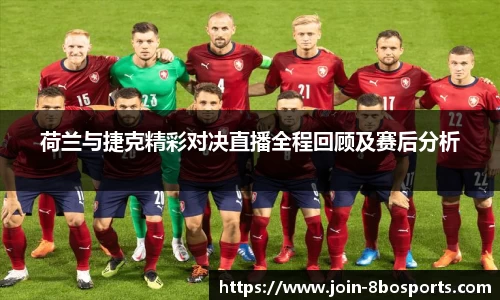 荷兰与捷克精彩对决直播全程回顾及赛后分析