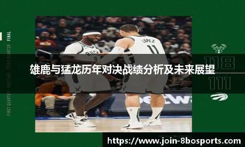 雄鹿与猛龙历年对决战绩分析及未来展望