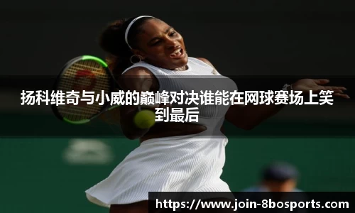 扬科维奇与小威的巅峰对决谁能在网球赛场上笑到最后
