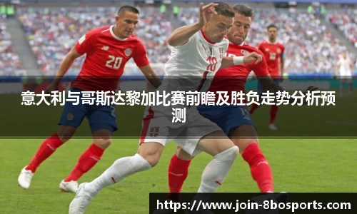 意大利与哥斯达黎加比赛前瞻及胜负走势分析预测