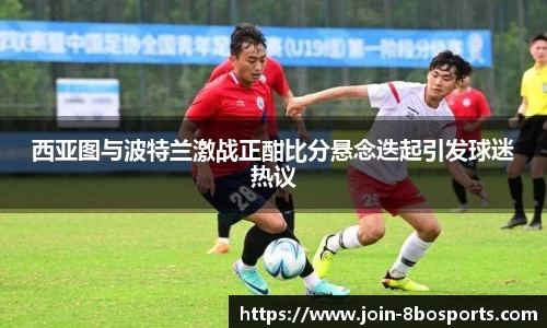 西亚图与波特兰激战正酣比分悬念迭起引发球迷热议